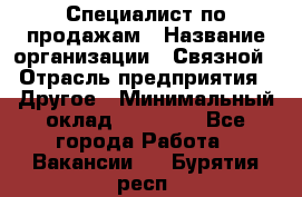 Специалист по продажам › Название организации ­ Связной › Отрасль предприятия ­ Другое › Минимальный оклад ­ 42 000 - Все города Работа » Вакансии   . Бурятия респ.